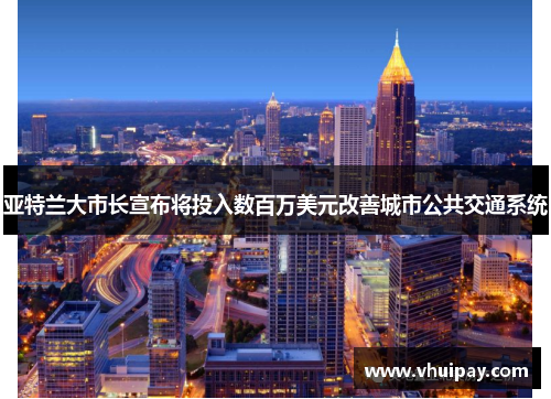 亚特兰大市长宣布将投入数百万美元改善城市公共交通系统